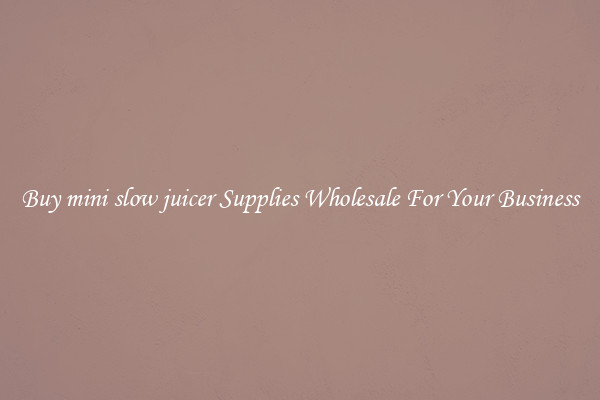 Buy mini slow juicer Supplies Wholesale For Your Business
