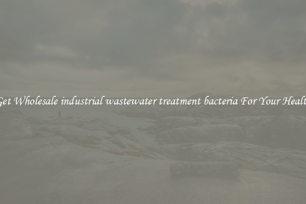 Get Wholesale industrial wastewater treatment bacteria For Your Health