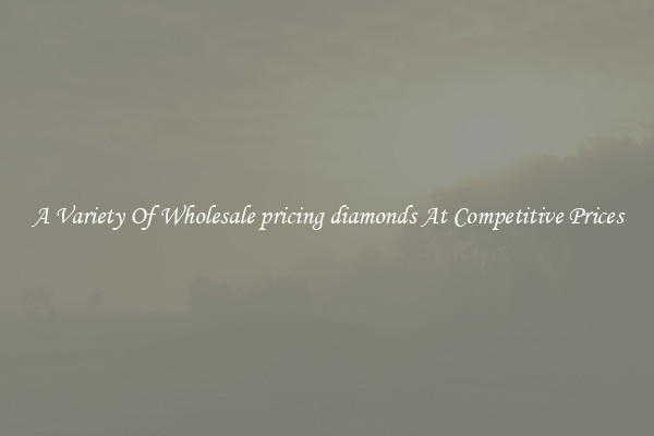 A Variety Of Wholesale pricing diamonds At Competitive Prices