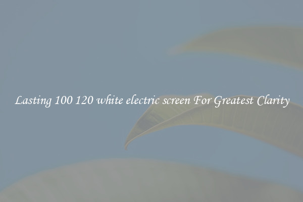 Lasting 100 120 white electric screen For Greatest Clarity