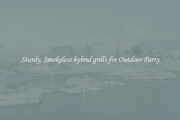 Sturdy, Smokeless hybrid grills for Outdoor Party