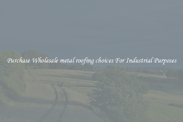 Purchase Wholesale metal roofing choices For Industrial Purposes