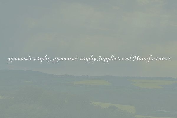 gymnastic trophy, gymnastic trophy Suppliers and Manufacturers