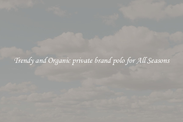 Trendy and Organic private brand polo for All Seasons