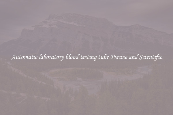 Automatic laboratory blood testing tube Precise and Scientific