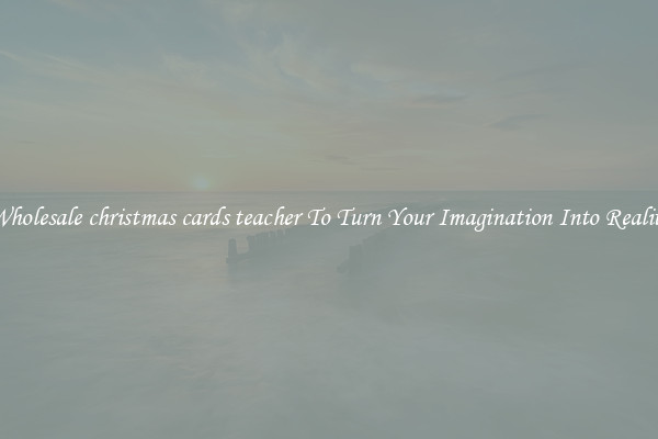 Wholesale christmas cards teacher To Turn Your Imagination Into Reality