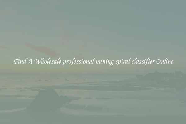 Find A Wholesale professional mining spiral classifier Online