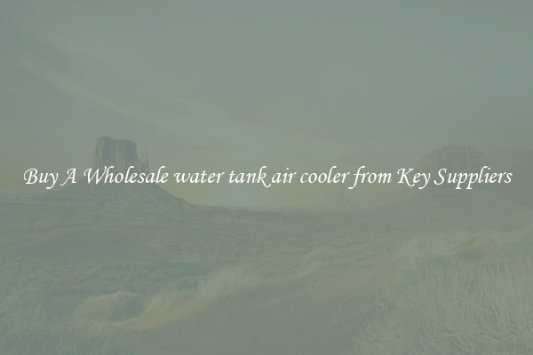 Buy A Wholesale water tank air cooler from Key Suppliers