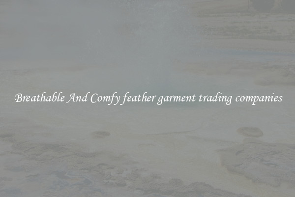Breathable And Comfy feather garment trading companies