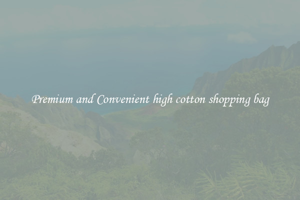 Premium and Convenient high cotton shopping bag