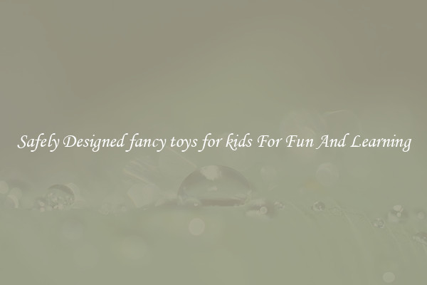 Safely Designed fancy toys for kids For Fun And Learning