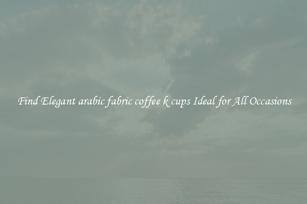 Find Elegant arabic fabric coffee k cups Ideal for All Occasions