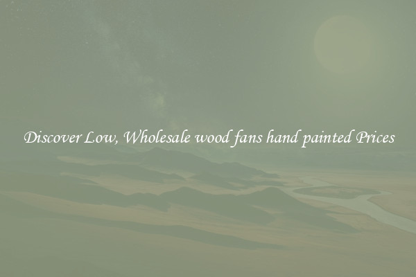Discover Low, Wholesale wood fans hand painted Prices