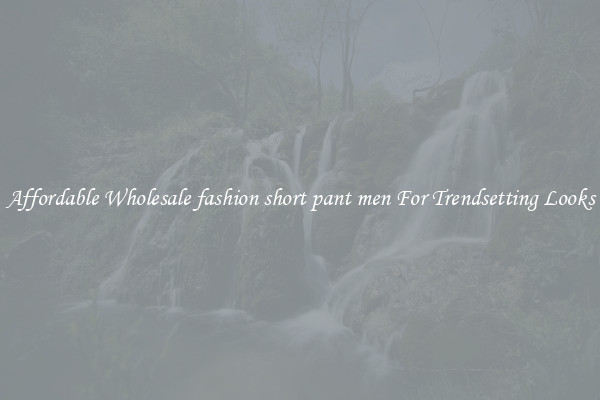 Affordable Wholesale fashion short pant men For Trendsetting Looks