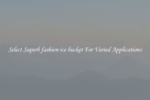 Select Superb fashion ice bucket For Varied Applications
