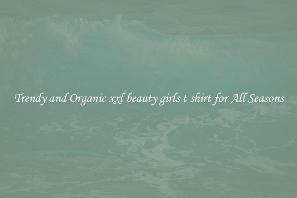 Trendy and Organic xxl beauty girls t shirt for All Seasons