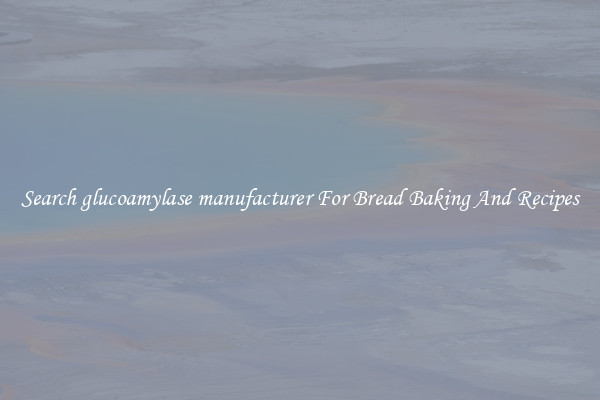 Search glucoamylase manufacturer For Bread Baking And Recipes