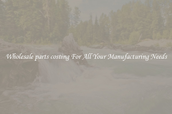 Wholesale parts costing For All Your Manufacturing Needs