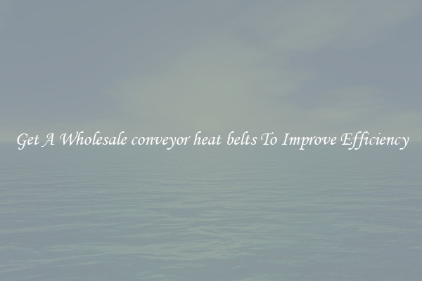 Get A Wholesale conveyor heat belts To Improve Efficiency
