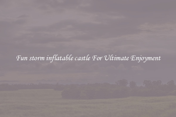 Fun storm inflatable castle For Ultimate Enjoyment