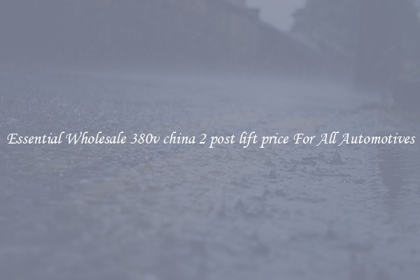 Essential Wholesale 380v china 2 post lift price For All Automotives