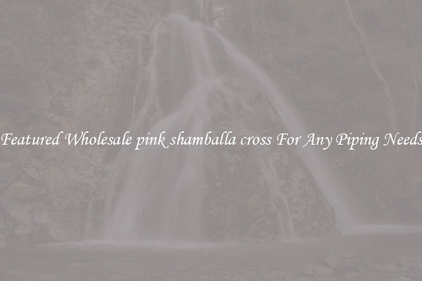 Featured Wholesale pink shamballa cross For Any Piping Needs
