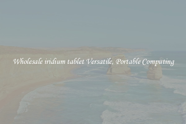 Wholesale iridium tablet Versatile, Portable Computing