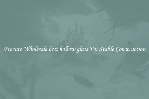 Procure Wholesale best hollow glass For Stable Construction