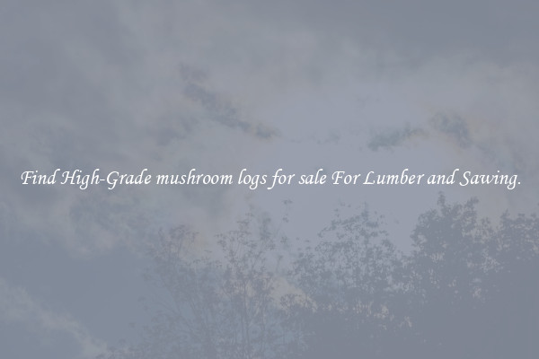 Find High-Grade mushroom logs for sale For Lumber and Sawing.