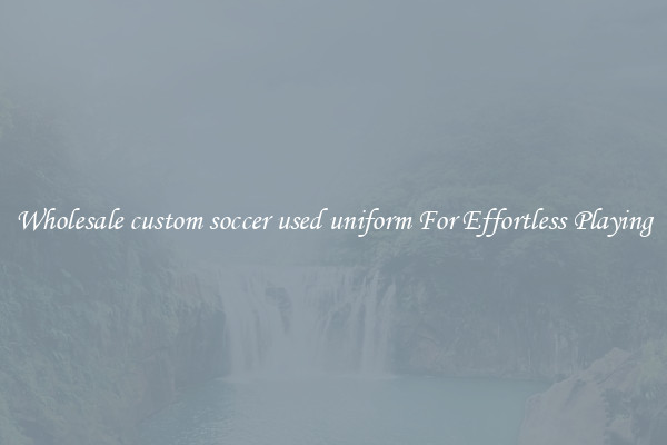 Wholesale custom soccer used uniform For Effortless Playing