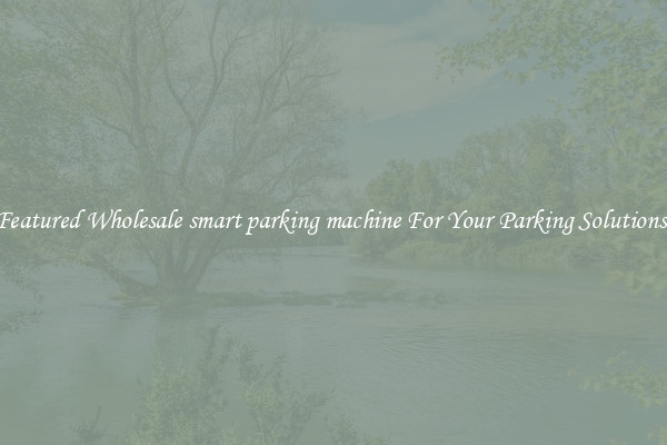 Featured Wholesale smart parking machine For Your Parking Solutions 