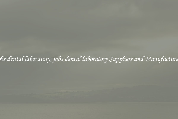 jobs dental laboratory, jobs dental laboratory Suppliers and Manufacturers