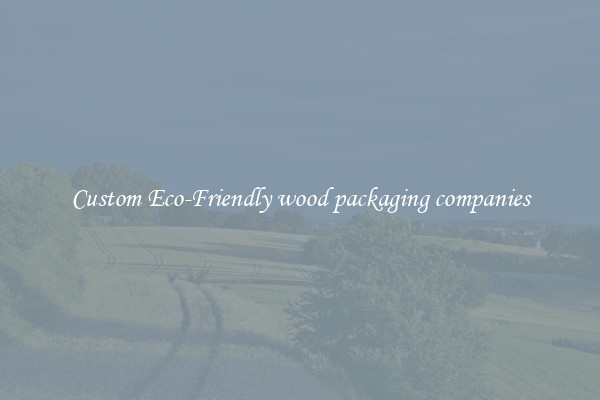 Custom Eco-Friendly wood packaging companies