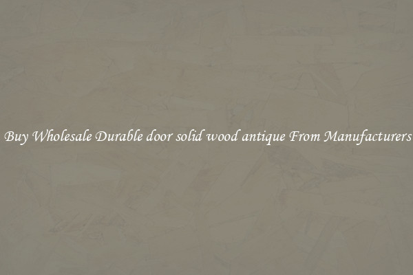 Buy Wholesale Durable door solid wood antique From Manufacturers